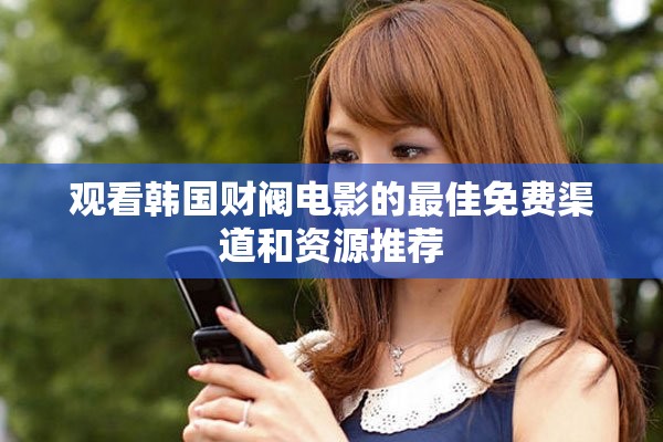观看韩国财阀电影的最佳免费渠道和资源推荐