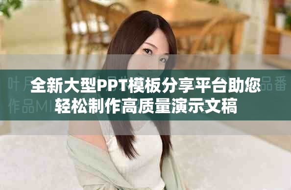 全新大型PPT模板分享平台助您轻松制作高质量演示文稿