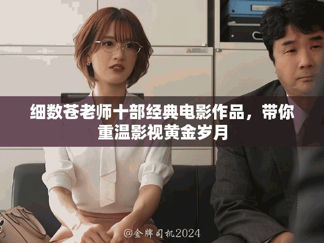 细数苍老师十部经典电影作品，带你重温影视黄金岁月
