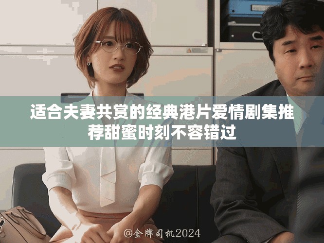 适合夫妻共赏的经典港片爱情剧集推荐甜蜜时刻不容错过