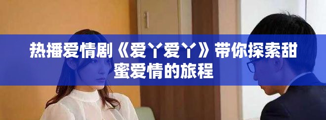 热播爱情剧《爱丫爱丫》带你探索甜蜜爱情的旅程