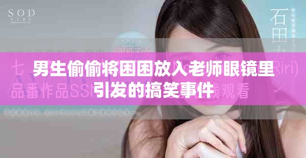 男生偷偷将困困放入老师眼镜里引发的搞笑事件