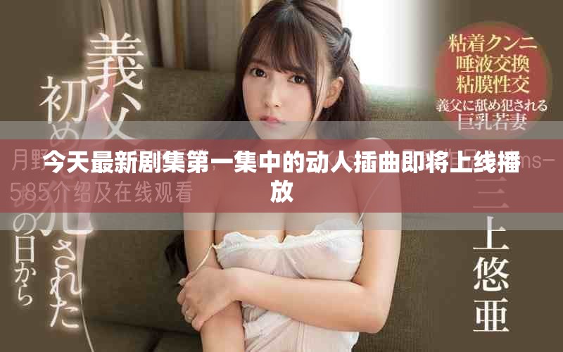 今天最新剧集第一集中的动人插曲即将上线播放