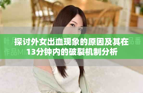 探讨外女出血现象的原因及其在13分钟内的破裂机制分析