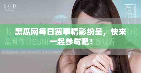黑瓜网每日赛事精彩纷呈，快来一起参与吧！