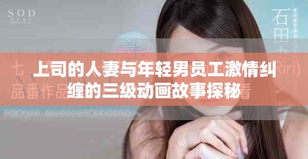 上司的人妻与年轻男员工激情纠缠的三级动画故事探秘