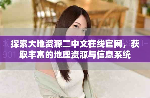 探索大地资源二中文在线官网，获取丰富的地理资源与信息系统