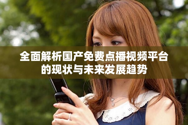 全面解析国产免费点播视频平台的现状与未来发展趋势