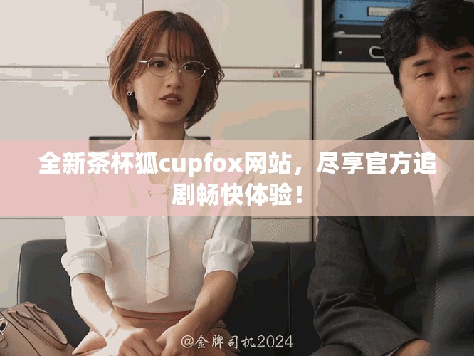 全新茶杯狐cupfox网站，尽享官方追剧畅快体验！
