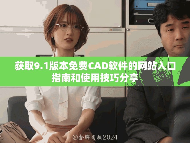 获取9.1版本免费CAD软件的网站入口指南和使用技巧分享