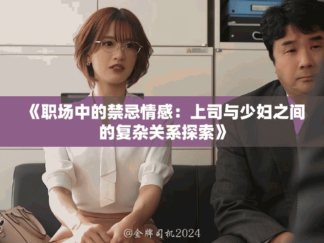 《职场中的禁忌情感：上司与少妇之间的复杂关系探索》