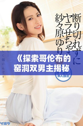 《探索哥伦布的窑洞双男主揭秘在线观看的精彩故事》
