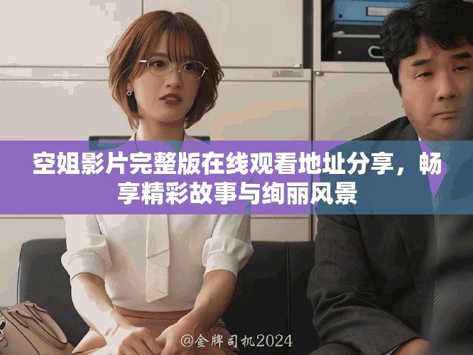 空姐影片完整版在线观看地址分享，畅享精彩故事与绚丽风景
