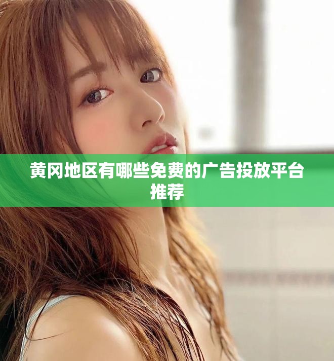 黄冈地区有哪些免费的广告投放平台推荐