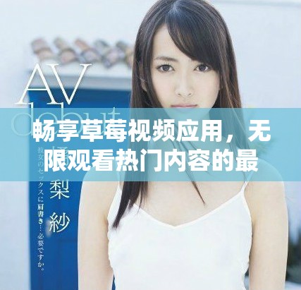 畅享草莓视频应用，无限观看热门内容的最佳选择