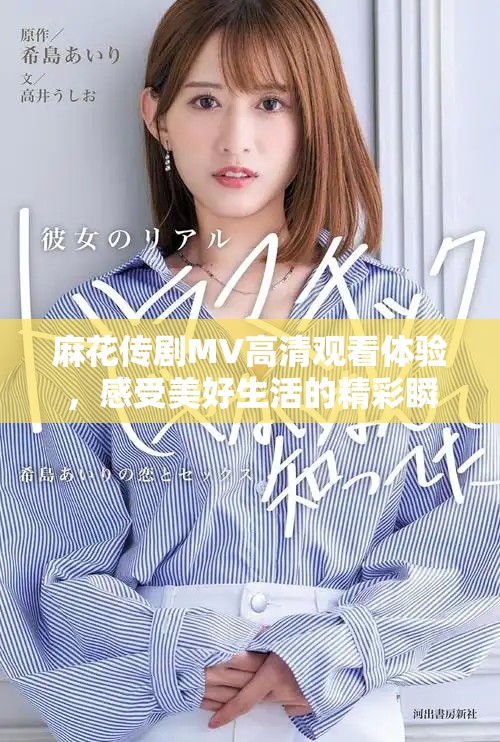 麻花传剧MV高清观看体验，感受美好生活的精彩瞬间