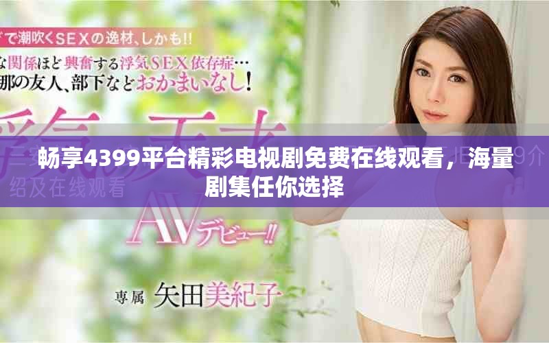 畅享4399平台精彩电视剧免费在线观看，海量剧集任你选择