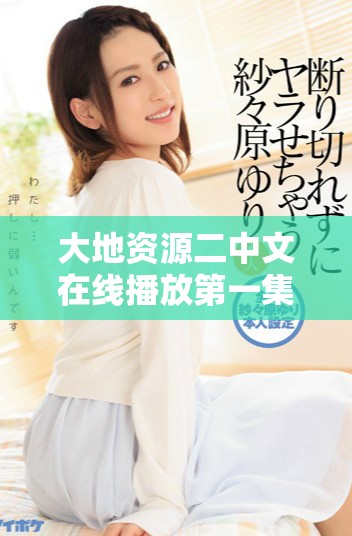 大地资源二中文在线播放第一集精彩回顾与分析