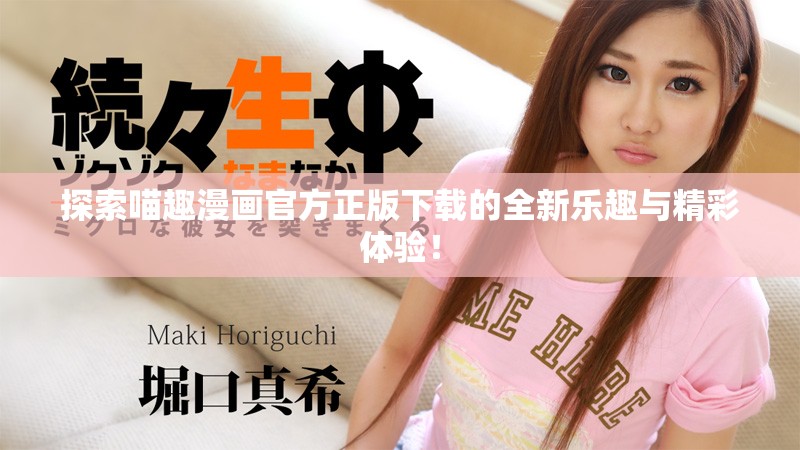 探索喵趣漫画官方正版下载的全新乐趣与精彩体验！