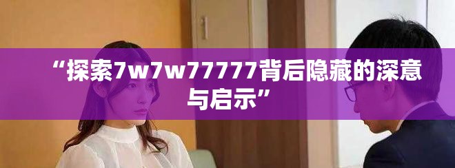 “探索7w7w77777背后隐藏的深意与启示”