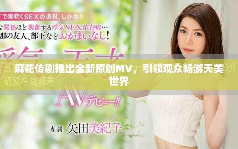 麻花传剧推出全新原创MV，引领观众畅游天美世界