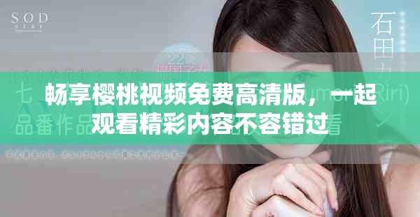 畅享樱桃视频免费高清版，一起观看精彩内容不容错过