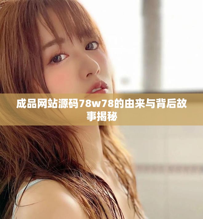 成品网站源码78w78的由来与背后故事揭秘