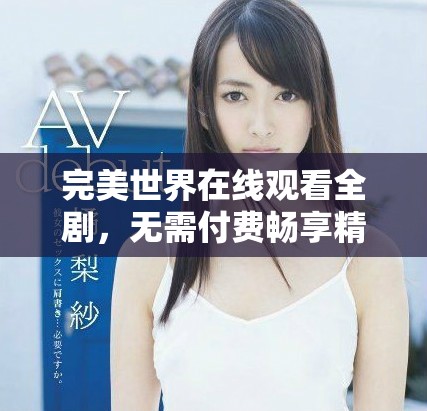 完美世界在线观看全剧，无需付费畅享精彩内容的最佳选择