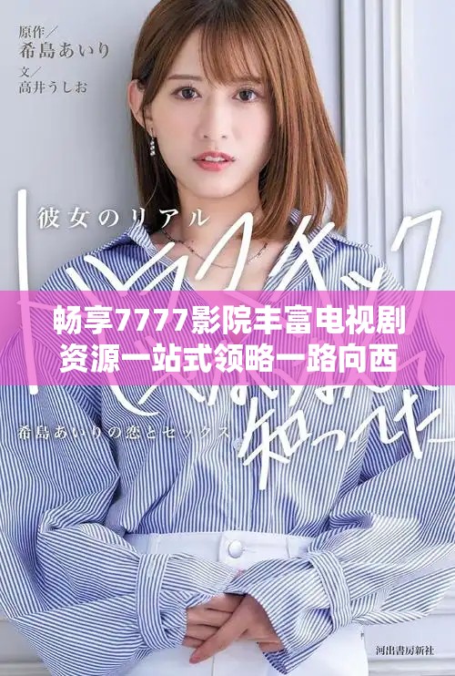 畅享7777影院丰富电视剧资源一站式领略一路向西的精彩故事