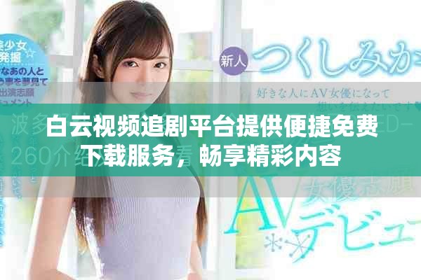 白云视频追剧平台提供便捷免费下载服务，畅享精彩内容