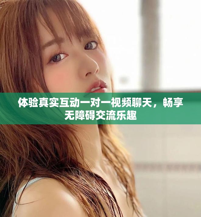 体验真实互动一对一视频聊天，畅享无障碍交流乐趣