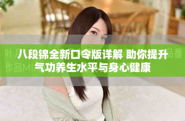 八段锦全新口令版详解 助你提升气功养生水平与身心健康