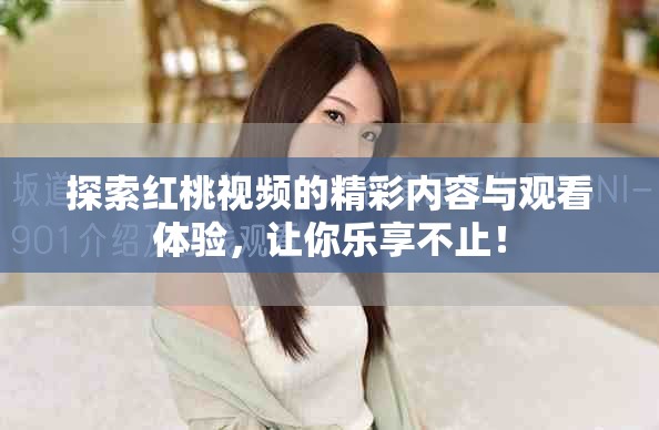 探索红桃视频的精彩内容与观看体验，让你乐享不止！