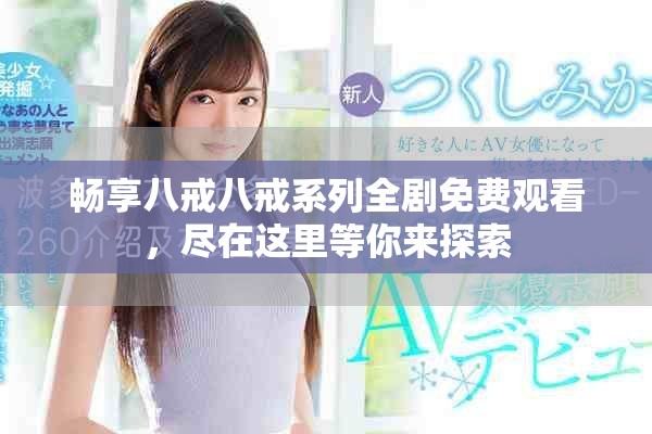 畅享八戒八戒系列全剧免费观看，尽在这里等你来探索