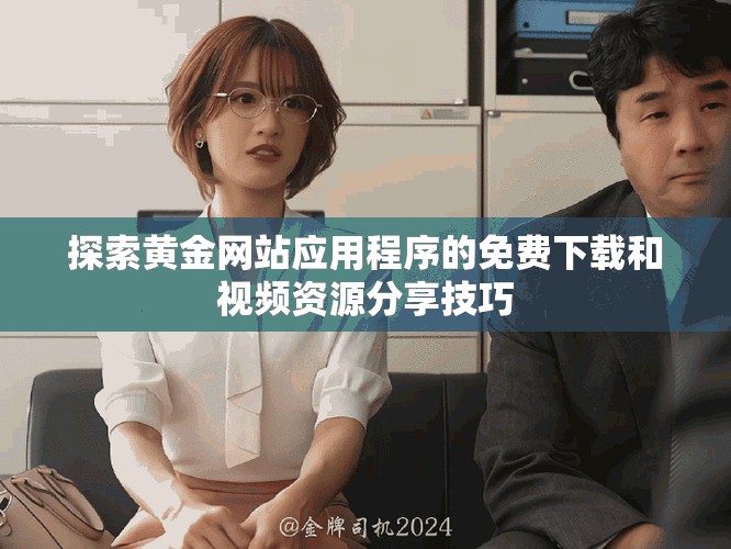 探索黄金网站应用程序的免费下载和视频资源分享技巧