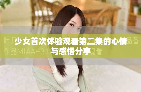 少女首次体验观看第二集的心情与感悟分享