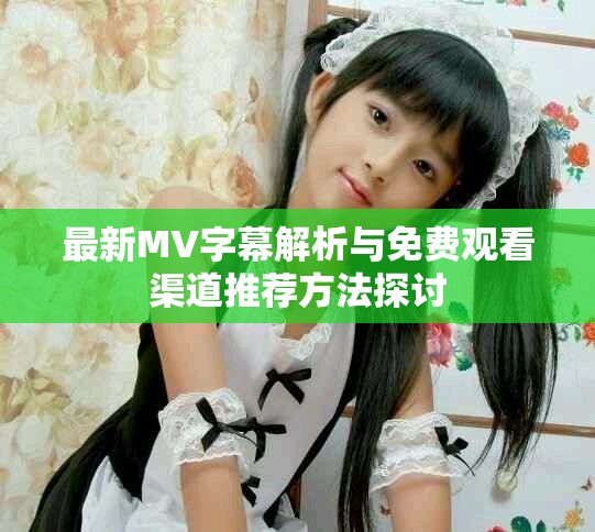 最新MV字幕解析与免费观看渠道推荐方法探讨