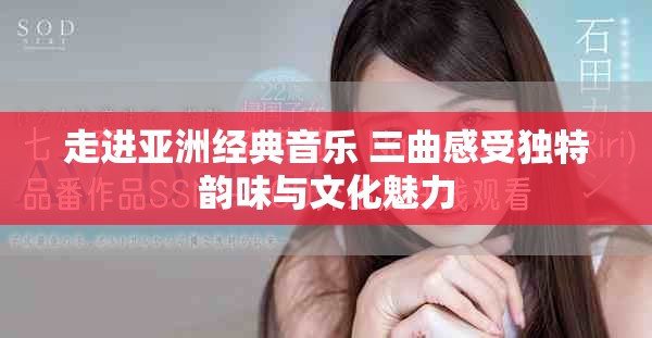 走进亚洲经典音乐 三曲感受独特韵味与文化魅力