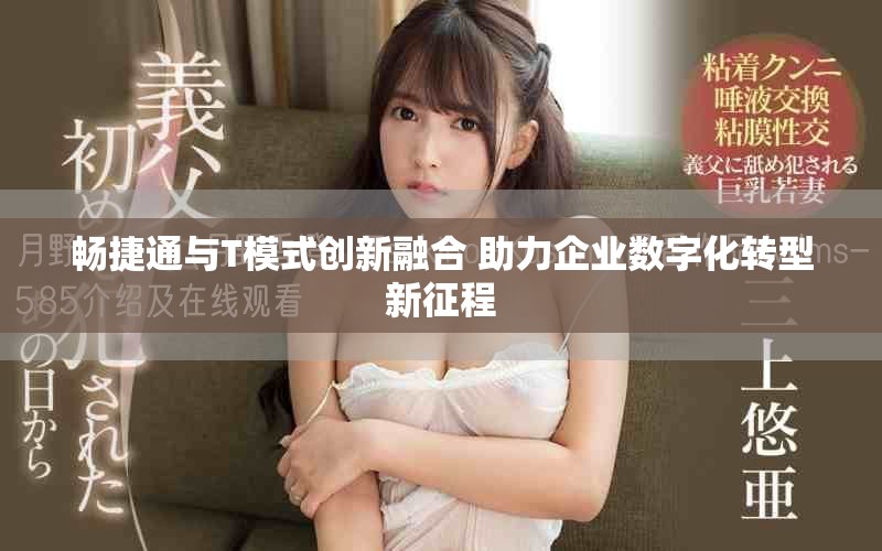 畅捷通与T模式创新融合 助力企业数字化转型新征程