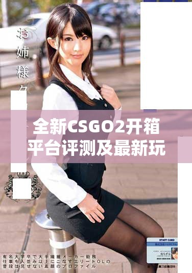 全新CSGO2开箱平台评测及最新玩法分享助你提升游戏体验