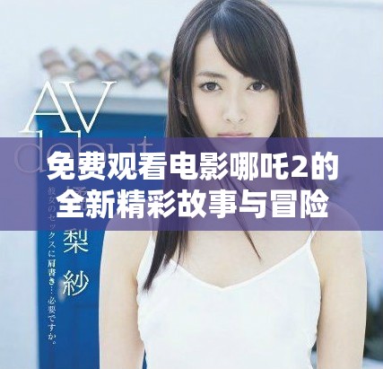 免费观看电影哪吒2的全新精彩故事与冒险分析