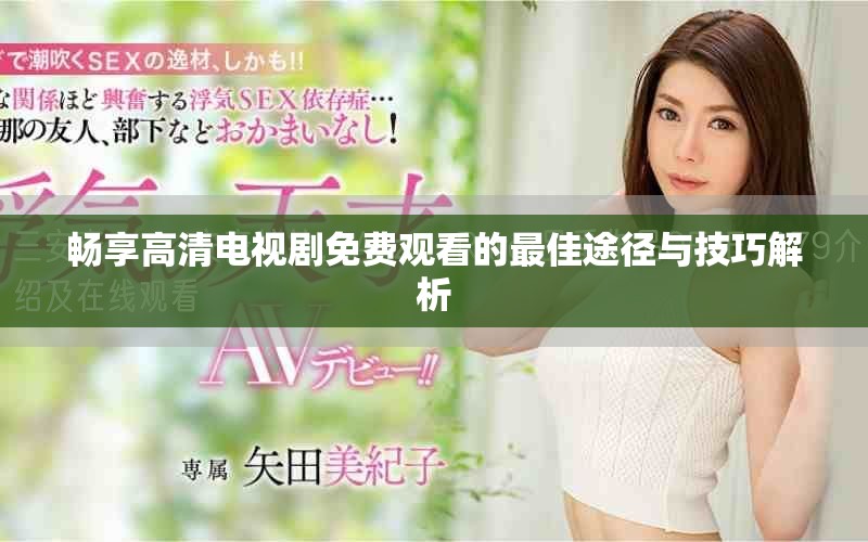 畅享高清电视剧免费观看的最佳途径与技巧解析