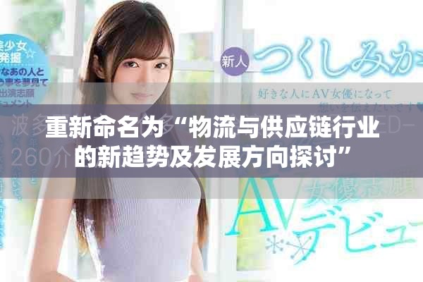 重新命名为“物流与供应链行业的新趋势及发展方向探讨”