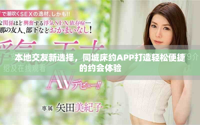 本地交友新选择，同城床约APP打造轻松便捷的约会体验