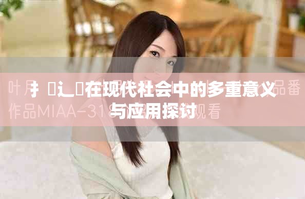 扌喿辶畐在现代社会中的多重意义与应用探讨