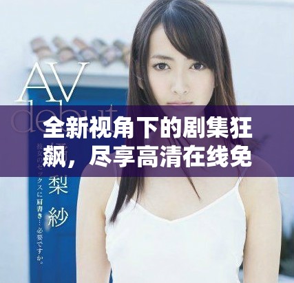 全新视角下的剧集狂飙，尽享高清在线免费观看精彩剧情