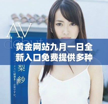 黄金网站九月一日全新入口免费提供多种优质服务与资源