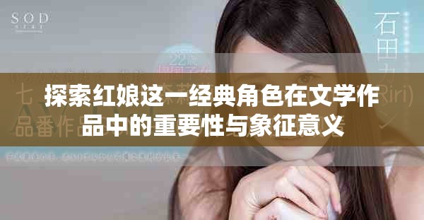 探索红娘这一经典角色在文学作品中的重要性与象征意义