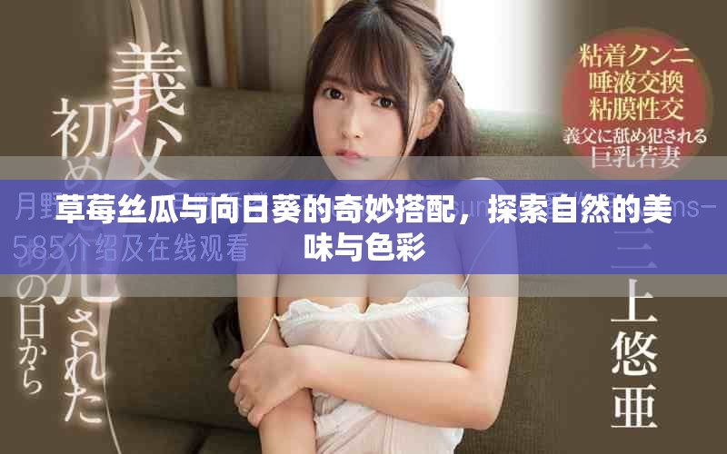 草莓丝瓜与向日葵的奇妙搭配，探索自然的美味与色彩