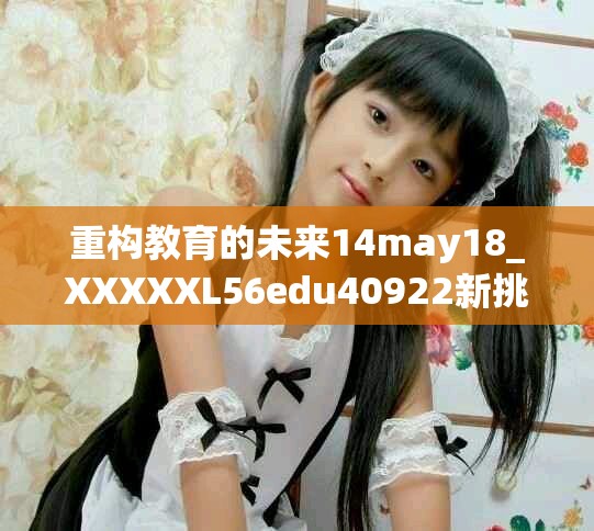 重构教育的未来14may18_XXXXXL56edu40922新挑战与机遇分析